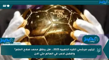 ترتيب مرشحي الكرة الذهبية 2025.. هل يحقق محمد صلاح الحلم؟ وأفضل لاعب في العالم حتى الآن
